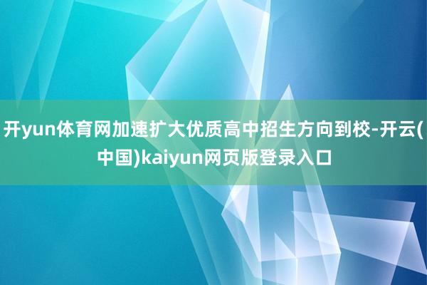 开yun体育网加速扩大优质高中招生方向到校-开云(中国)kaiyun网页版登录入口