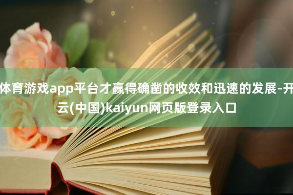 体育游戏app平台才赢得确凿的收效和迅速的发展-开云(中国)kaiyun网页版登录入口