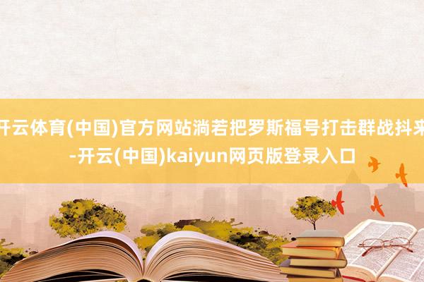 开云体育(中国)官方网站淌若把罗斯福号打击群战抖来-开云(中国)kaiyun网页版登录入口