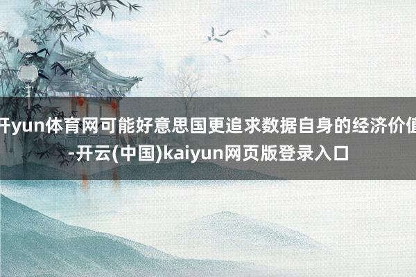 开yun体育网可能好意思国更追求数据自身的经济价值-开云(中国)kaiyun网页版登录入口