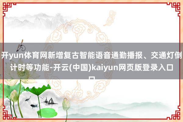 开yun体育网新增复古智能语音通勤播报、交通灯倒计时等功能-开云(中国)kaiyun网页版登录入口