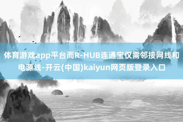 体育游戏app平台而R-HUB连通宝仅需邻接网线和电源线-开云(中国)kaiyun网页版登录入口