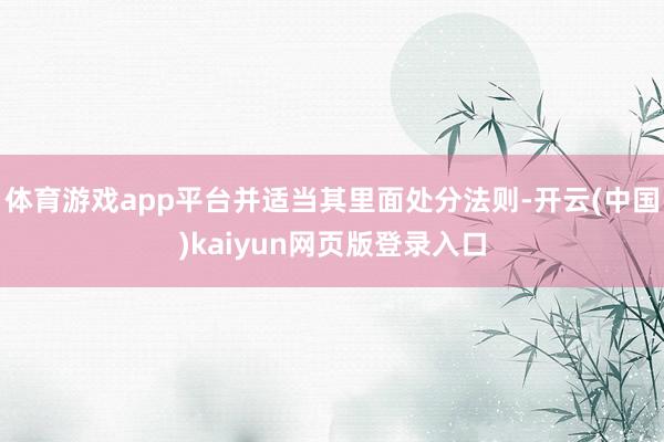 体育游戏app平台并适当其里面处分法则-开云(中国)kaiyun网页版登录入口