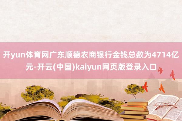开yun体育网广东顺德农商银行金钱总数为4714亿元-开云(中国)kaiyun网页版登录入口