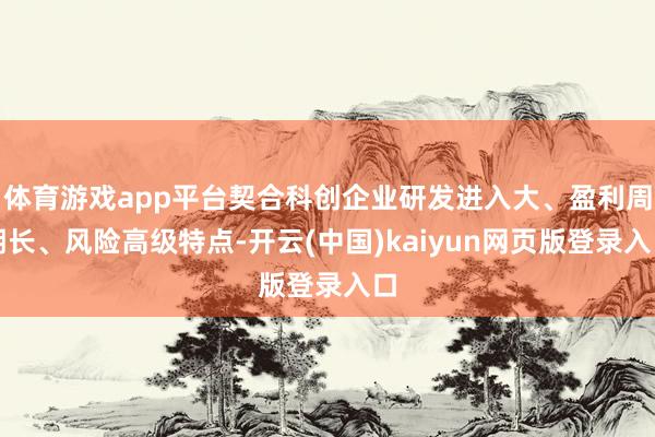 体育游戏app平台契合科创企业研发进入大、盈利周期长、风险高级特点-开云(中国)kaiyun网页版登录入口