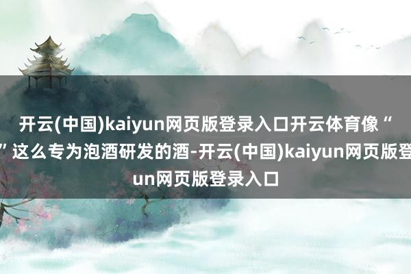 开云(中国)kaiyun网页版登录入口开云体育像“谷养康”这么专为泡酒研发的酒-开云(中国)kaiyun网页版登录入口