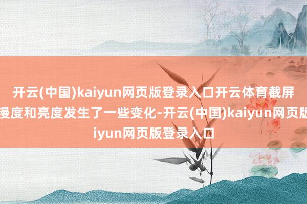开云(中国)kaiyun网页版登录入口开云体育截屏的热沈弥漫度和亮度发生了一些变化-开云(中国)kaiyun网页版登录入口