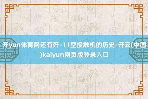 开yun体育网还有歼-11型接触机的历史-开云(中国)kaiyun网页版登录入口