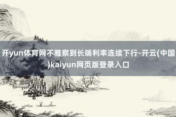 开yun体育网不雅察到长端利率连续下行-开云(中国)kaiyun网页版登录入口