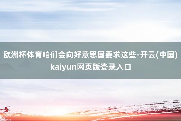 欧洲杯体育咱们会向好意思国要求这些-开云(中国)kaiyun网页版登录入口