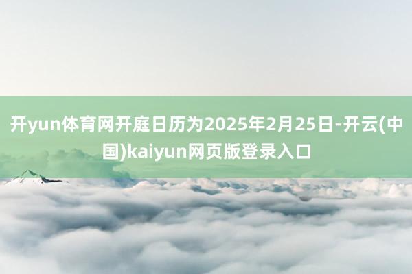 开yun体育网开庭日历为2025年2月25日-开云(中国)kaiyun网页版登录入口
