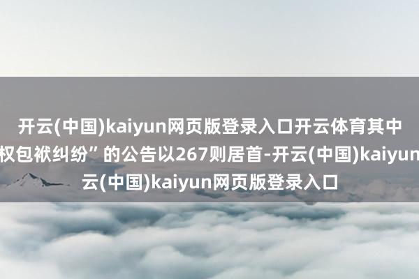 开云(中国)kaiyun网页版登录入口开云体育其中案由为“收罗侵权包袱纠纷”的公告以267则居首-开云(中国)kaiyun网页版登录入口