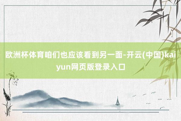 欧洲杯体育咱们也应该看到另一面-开云(中国)kaiyun网页版登录入口
