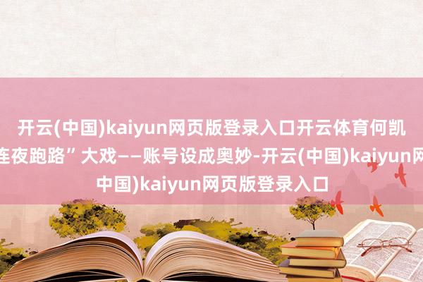 开云(中国)kaiyun网页版登录入口开云体育何凯文径直演出“连夜跑路”大戏——账号设成奥妙-开云(中国)kaiyun网页版登录入口