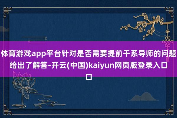 体育游戏app平台针对是否需要提前干系导师的问题给出了解答-开云(中国)kaiyun网页版登录入口