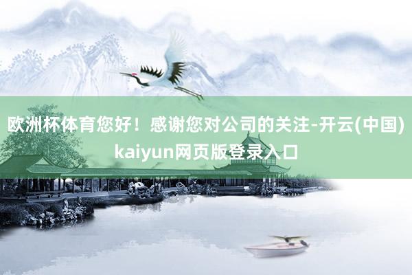 欧洲杯体育您好！感谢您对公司的关注-开云(中国)kaiyun网页版登录入口