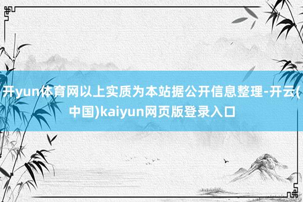 开yun体育网以上实质为本站据公开信息整理-开云(中国)kaiyun网页版登录入口