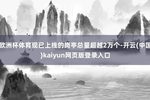 欧洲杯体育现已上线的岗亭总量超越2万个-开云(中国)kaiyun网页版登录入口