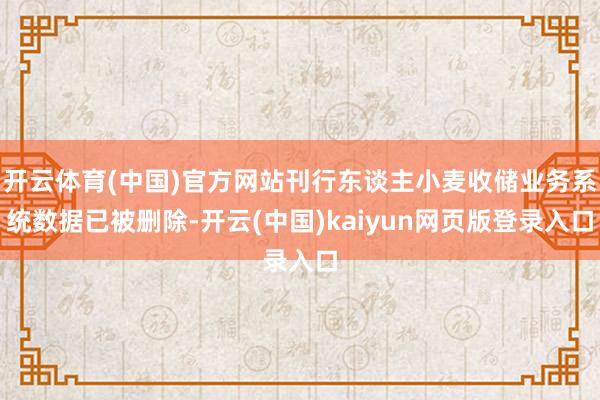 开云体育(中国)官方网站刊行东谈主小麦收储业务系统数据已被删除-开云(中国)kaiyun网页版登录入口