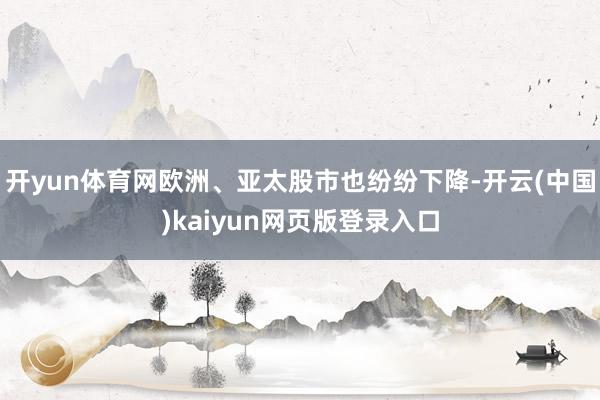 开yun体育网欧洲、亚太股市也纷纷下降-开云(中国)kaiyun网页版登录入口