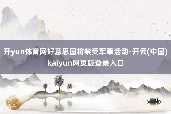 开yun体育网好意思国将禁受军事活动-开云(中国)kaiyun网页版登录入口