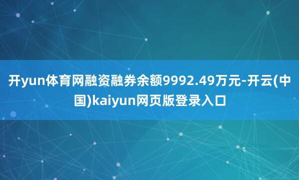 开yun体育网融资融券余额9992.49万元-开云(中国)kaiyun网页版登录入口