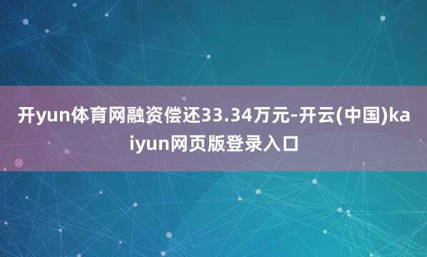 开yun体育网融资偿还33.34万元-开云(中国)kaiyun网页版登录入口