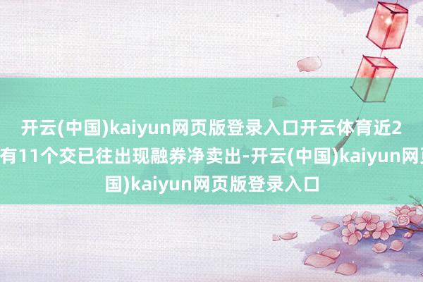 开云(中国)kaiyun网页版登录入口开云体育近20个交已往中有11个交已往出现融券净卖出-开云(中国)kaiyun网页版登录入口