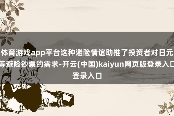 体育游戏app平台这种避险情谊助推了投资者对日元等避险钞票的需求-开云(中国)kaiyun网页版登录入口