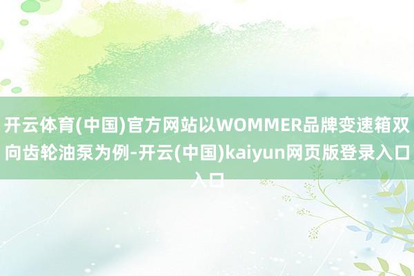 开云体育(中国)官方网站以WOMMER品牌变速箱双向齿轮油泵为例-开云(中国)kaiyun网页版登录入口