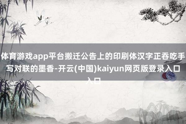 体育游戏app平台搬迁公告上的印刷体汉字正吞吃手写对联的墨香-开云(中国)kaiyun网页版登录入口
