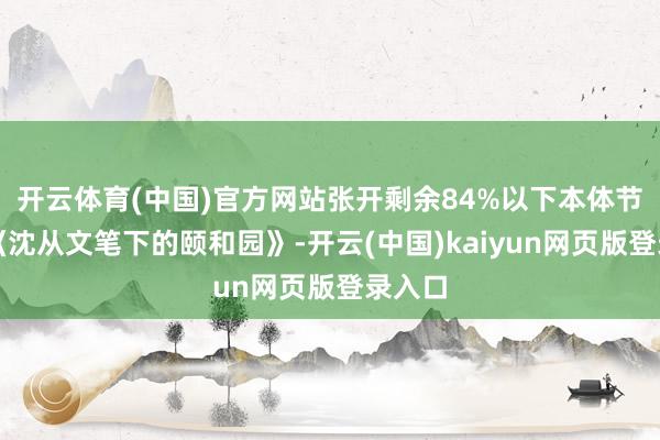 开云体育(中国)官方网站张开剩余84%以下本体节选自《沈从文笔下的颐和园》-开云(中国)kaiyun网页版登录入口