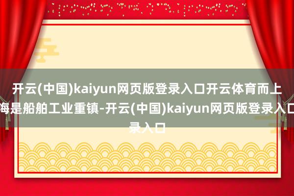 开云(中国)kaiyun网页版登录入口开云体育而上海是船舶工业重镇-开云(中国)kaiyun网页版登录入口