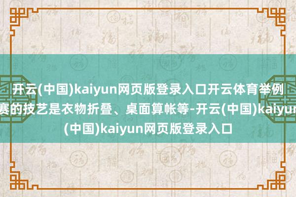 开云(中国)kaiyun网页版登录入口开云体育举例家庭场景正在比赛的技艺是衣物折叠、桌面算帐等-开云(中国)kaiyun网页版登录入口
