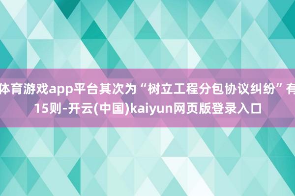 体育游戏app平台其次为“树立工程分包协议纠纷”有15则-开云(中国)kaiyun网页版登录入口