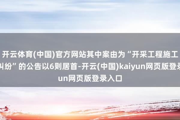 开云体育(中国)官方网站其中案由为“开采工程施工契约纠纷”的公告以6则居首-开云(中国)kaiyun网页版登录入口