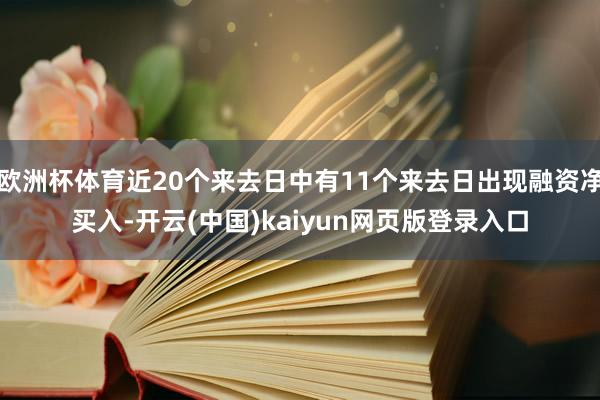 欧洲杯体育近20个来去日中有11个来去日出现融资净买入-开云(中国)kaiyun网页版登录入口
