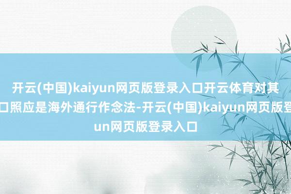 开云(中国)kaiyun网页版登录入口开云体育对其履行出口照应是海外通行作念法-开云(中国)kaiyun网页版登录入口