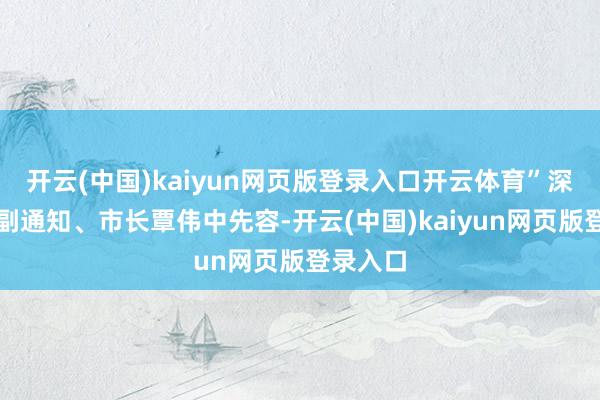 开云(中国)kaiyun网页版登录入口开云体育”深圳市委副通知、市长覃伟中先容-开云(中国)kaiyun网页版登录入口