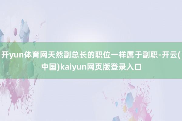 开yun体育网天然副总长的职位一样属于副职-开云(中国)kaiyun网页版登录入口