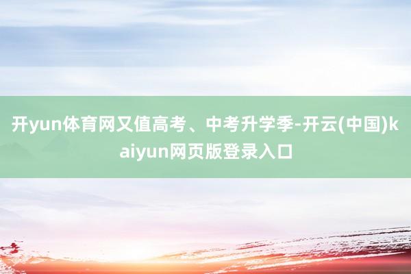 开yun体育网又值高考、中考升学季-开云(中国)kaiyun网页版登录入口