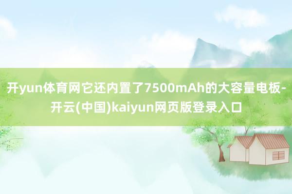 开yun体育网它还内置了7500mAh的大容量电板-开云(中国)kaiyun网页版登录入口