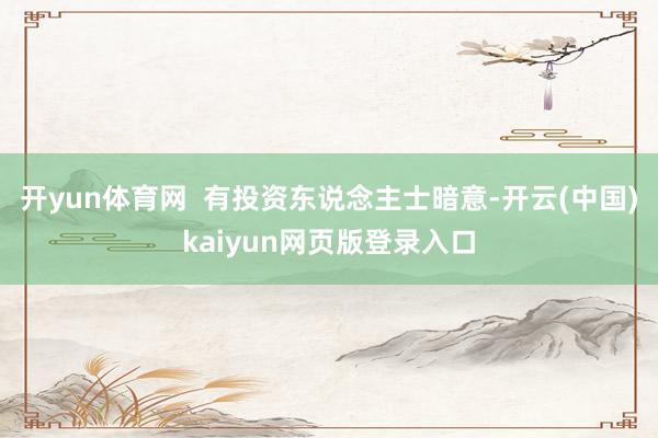 开yun体育网  有投资东说念主士暗意-开云(中国)kaiyun网页版登录入口