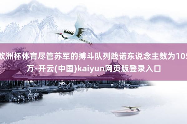 欧洲杯体育尽管苏军的搏斗队列践诺东说念主数为105万-开云(中国)kaiyun网页版登录入口
