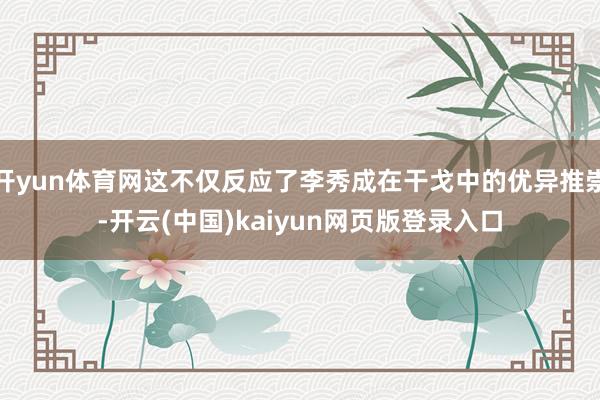 开yun体育网这不仅反应了李秀成在干戈中的优异推崇-开云(中国)kaiyun网页版登录入口