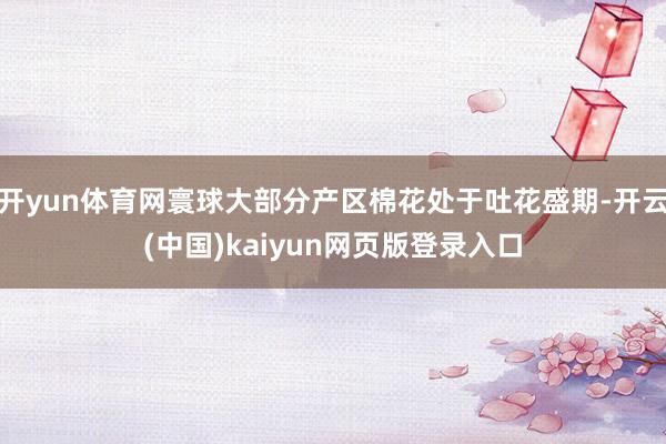 开yun体育网寰球大部分产区棉花处于吐花盛期-开云(中国)kaiyun网页版登录入口