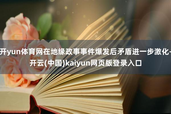 开yun体育网在地缘政事事件爆发后矛盾进一步激化-开云(中国)kaiyun网页版登录入口