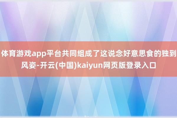 体育游戏app平台共同组成了这说念好意思食的独到风姿-开云(中国)kaiyun网页版登录入口