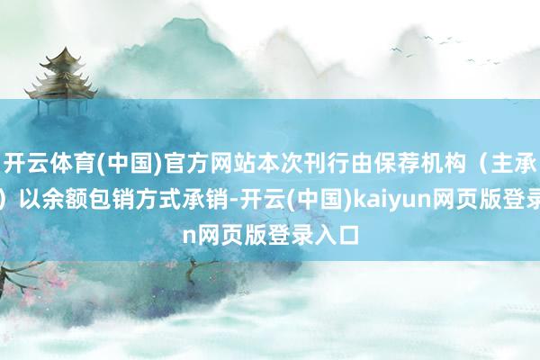 开云体育(中国)官方网站本次刊行由保荐机构（主承销商）以余额包销方式承销-开云(中国)kaiyun网页版登录入口
