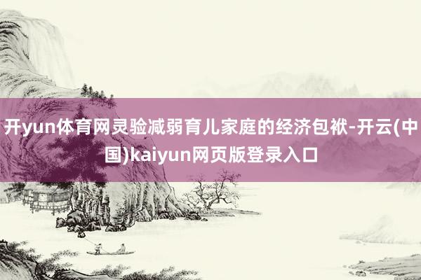 开yun体育网灵验减弱育儿家庭的经济包袱-开云(中国)kaiyun网页版登录入口